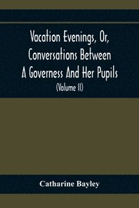 bokomslag Vacation Evenings, Or, Conversations Between A Governess And Her Pupils