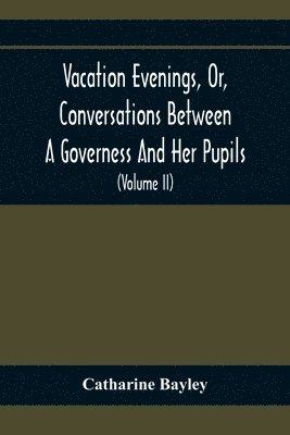 Vacation Evenings, Or, Conversations Between A Governess And Her Pupils 1