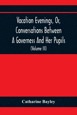 bokomslag Vacation Evenings, Or, Conversations Between A Governess And Her Pupils