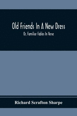 Old Friends In A New Dress; Or, Familiar Fables In Verse