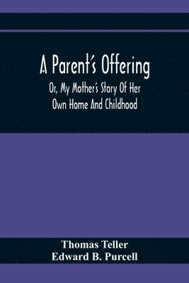 Parent'S Offering; Or, My Mother'S Story Of Her Own Home And Childhood