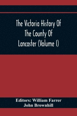 John Brownhill, William Farrer - Victoria History Of The County Of Lancaster (Volume I), Häftad