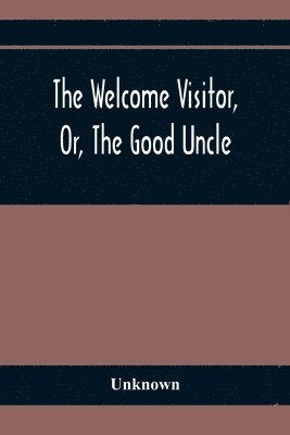 The Welcome Visitor, Or, The Good Uncle 1