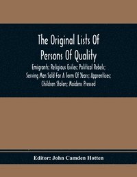 bokomslag Original Lists Of Persons Of Quality; Emigrants; Religious Exiles; Political Rebels; Serving Men Sold For A Term Of Years; Apprentices; Children Stolen; Maidens Pressed; And Others Who Went From Gr...