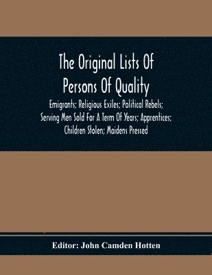 bokomslag Original Lists Of Persons Of Quality; Emigrants; Religious Exiles; Political Rebels; Serving Men Sold For A Term Of Years; Apprentices; Children Stolen; Maidens Pressed; And Others Who Went From Gr...