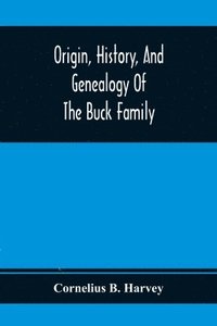 bokomslag Origin, History, And Genealogy Of The Buck Family; Including A Brief Narrative Of The Earliest Emigration To And Settlement Of Its Branches In America, And A Complete Tracing Of Every Lineal