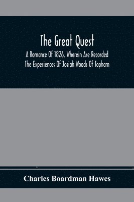 The Great Quest; A Romance Of 1826, Wherein Are Recorded The Experiences Of Josiah Woods Of Topham, And Of Those Others With Whom He Sailed For Cuba And The Gulf Of Guinea 1