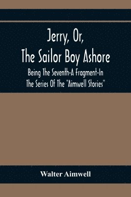 bokomslag Jerry, Or, The Sailor Boy Ashore; Being The Seventh-A Fragment-In The Series Of The &quot;Aimwell Stories&quot;