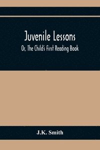 bokomslag Juvenile Lessons; Or, The Child'S First Reading Book