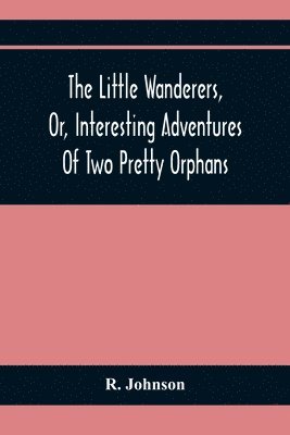 bokomslag Little Wanderers, Or, Interesting Adventures Of Two Pretty Orphans
