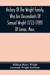 bokomslag History Of The Wright Family, Who Are Descendants Of Samuel Wright (1722-1789) Of Lenox, Mass., With Lineage Back To Thomas Wright (1610-1670) Of Wetherfield, Conn., (Emigrated 1640), Showing A
