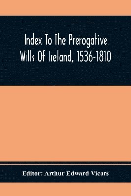 Index To The Prerogative Wills Of Ireland, 1536-1810 1