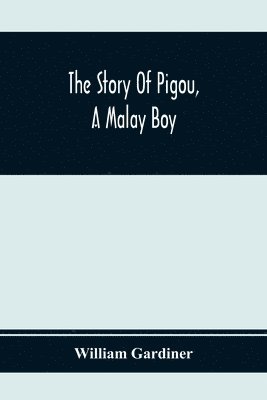 bokomslag The Story Of Pigou, A Malay Boy; Containing All The Incidents And Anecdotes Of His Real Life