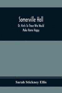 bokomslag Somerville Hall; Or, Hints To Those Who Would Make Home Happy