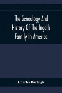 bokomslag The Genealogy And History Of The Ingalls Family In America; Giving The Descendants Of Edmund Ingalls Who Settled At Lynn, Mass. In 1629