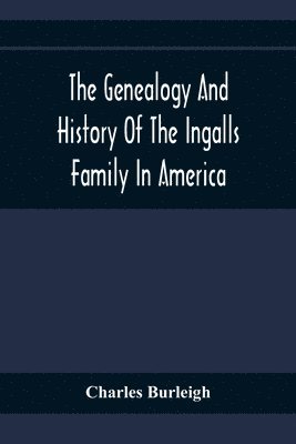 bokomslag The Genealogy And History Of The Ingalls Family In America; Giving The Descendants Of Edmund Ingalls Who Settled At Lynn, Mass. In 1629