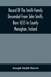 bokomslag Record Of The Smith Family Descended From John Smith, Born 1655 In County Monaghan, Ireland