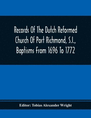 bokomslag Records Of The Dutch Reformed Church Of Port Richmond, S.I., Baptisms From 1696 To 1772; United Brethren Congregation, Commonly Called Moravian Church, S.I., Births And Baptisms