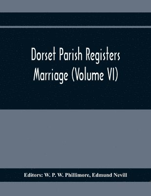 Edmund Nevill, W P W Phillimore - Dorset Parish Registers. Marriage (Volume VI), Häftad