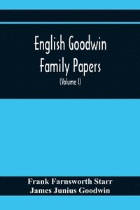 bokomslag English Goodwin Family Papers; Being Material Collected In The Search For The Ancestry Of William And Ozias Goodwin, Immigrants Of 1632 And Residents Of Hartford, Connecticut (Volume I)