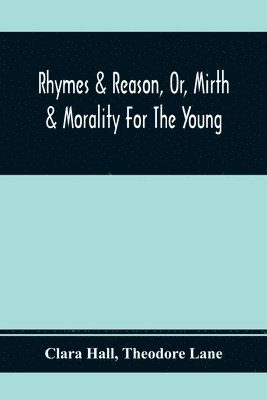 Rhymes & Reason, Or, Mirth & Morality For The Young 1