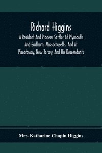 bokomslag Richard Higgins; A Resident And Pioneer Settler At Plymouth And Eastham, Massachusetts, And At Piscataway, New Jersey, And His Descendants