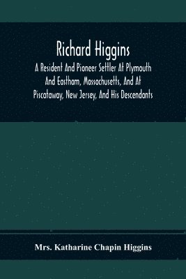 bokomslag Richard Higgins; A Resident And Pioneer Settler At Plymouth And Eastham, Massachusetts, And At Piscataway, New Jersey, And His Descendants
