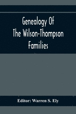 bokomslag Genealogy Of The Wilson-Thompson Families; Being An Account Of The Descendants Of John Wilson, Of County Antrim, Ireland, Whose Two Sons, John And William, Founded Homes In Bucks County, And Of