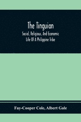 Fay-Cooper Cole, Albert Gale - Tinguian; Social, Religious, And Economic Life Of A Philippine Tribe, Häftad