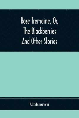 bokomslag Rose Tremaine, Or, The Blackberries; And Other Stories
