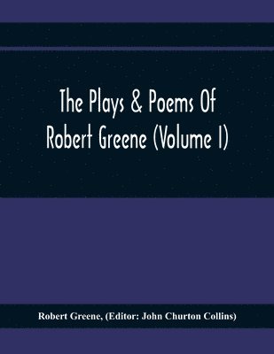 bokomslag The Plays & Poems Of Robert Greene (Volume I); General Introduction. Alphonsus. A Looking Glasse. Orlando Furioso. Appendix To Orlando Furioso (The Alleyn Ms.) Notes To Plays