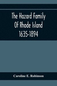 bokomslag The Hazard Family Of Rhode Island 1635-1894; Being A Genealogy And History Of The Descendants Of Thomas Hazard, With Sketches Of The Worthies Of This Family, And Anecdotes Illustrative Of Their
