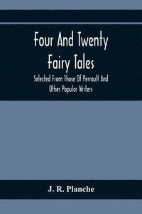bokomslag Four And Twenty Fairy Tales; Selected From Those Of Perrault And Other Popular Writers