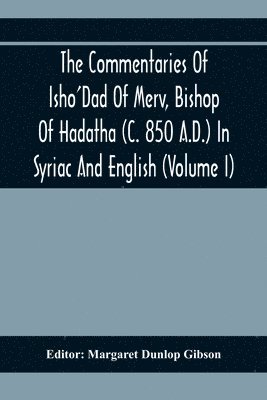 The Commentaries Of Isho'Dad Of Merv, Bishop Of Hadatha (C. 850 A.D.) In Syriac And English (Volume I) 1