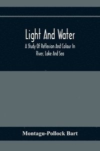 bokomslag Light And Water; A Study Of Reflexion And Colour In River, Lake And Sea