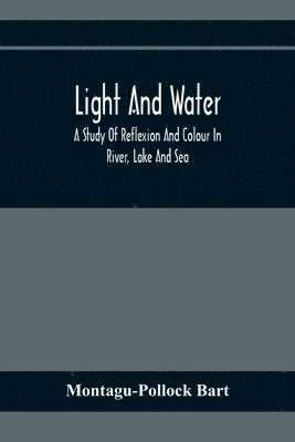 bokomslag Light And Water; A Study Of Reflexion And Colour In River, Lake And Sea