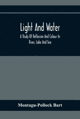 Montagu-Pollock Bart - Light And Water; A Study Of Reflexion And Colour In River, Lake And Sea, Häftad