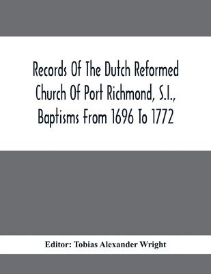 Records Of The Dutch Reformed Church Of Port Richmond, S.I., Baptisms From 1696 To 1772; United Brethren Congregation, Commonly Called Moravian Church, S.I., Births And Baptisms 1
