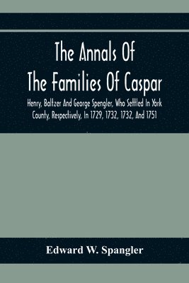 bokomslag The Annals Of The Families Of Caspar, Henry, Baltzer And George Spengler, Who Settled In York County, Respectively, In 1729, 1732, 1732, And 1751