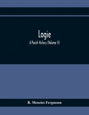 Logie; A Parish History (Volume II) 1