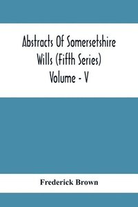 bokomslag Abstracts Of Somersetshire Wills (Fifth Series) Volume - V