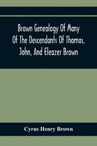 bokomslag Brown Genealogy Of Many Of The Descendants Of Thomas, John, And Eleazer Brown