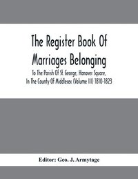 bokomslag Register Book Of Marriages Belonging To The Parish Of St. George, Hanover Square, In The County Of Middlesex (Volume III) 1810-1823
