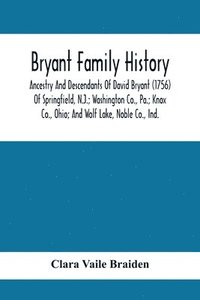 bokomslag Bryant Family History; Ancestry And Descendants Of David Bryant (1756) Of Springfield, N.J.; Washington Co., Pa.; Knox Co., Ohio; And Wolf Lake, Noble Co., Ind.