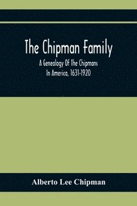 bokomslag The Chipman Family, A Genealogy Of The Chipmans In America, 1631-1920