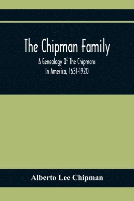 The Chipman Family, A Genealogy Of The Chipmans In America, 1631-1920 1