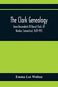 bokomslag The Clark Genealogy; Some Descendents Of Daniel Clark, Of Windsor, Connecticut, 1639-1913
