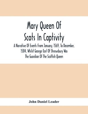 bokomslag Mary Queen Of Scots In Captivity; A Narrative Of Events From January, 1569, To December, 1584, Whilst George Earl Of Shrewsbury Was The Guardian Of The Scottish Queen