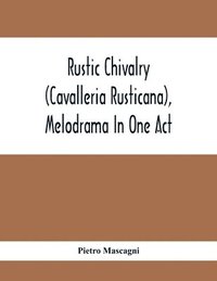 bokomslag Rustic Chivalry (Cavalleria Rusticana), Melodrama In One Act