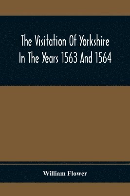 The Visitation Of Yorkshire In The Years 1563 And 1564 1